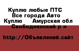 Куплю любые ПТС. - Все города Авто » Куплю   . Амурская обл.,Свободненский р-н